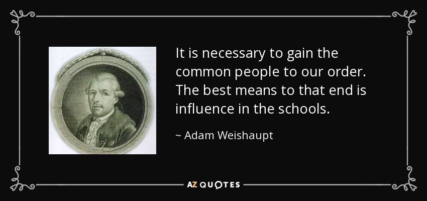 It is necessary to gain the common people to our order. The best means to that end is influence in the schools. - Adam Weishaupt