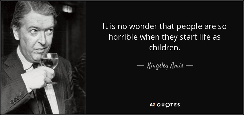 Kingsley Amis quote: It is no wonder that people are so horrible when...