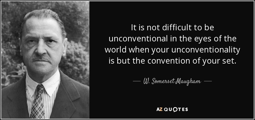 It is not difficult to be unconventional in the eyes of the world when your unconventionality is but the convention of your set. - W. Somerset Maugham