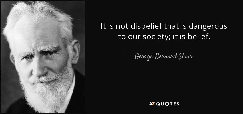 It is not disbelief that is dangerous to our society; it is belief. - George Bernard Shaw