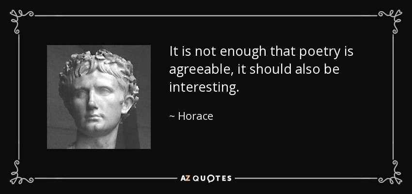 It is not enough that poetry is agreeable, it should also be interesting. - Horace