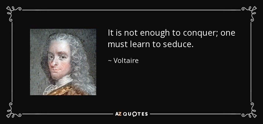 It is not enough to conquer; one must learn to seduce. - Voltaire