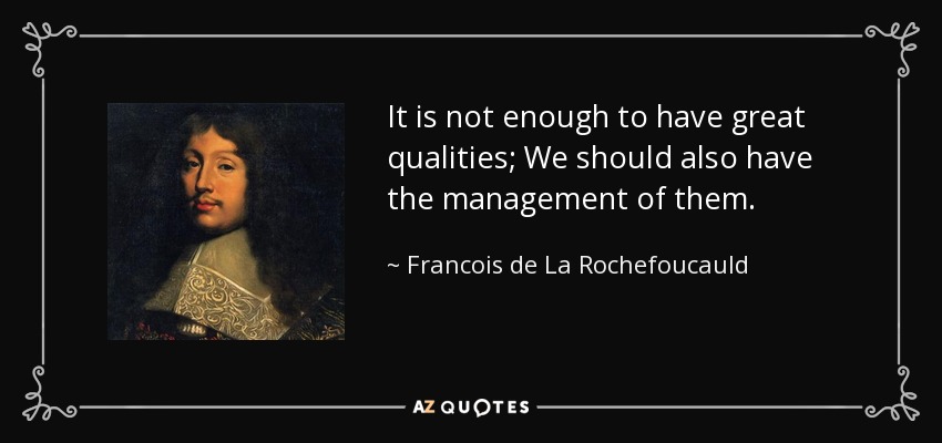 It is not enough to have great qualities; We should also have the management of them. - Francois de La Rochefoucauld