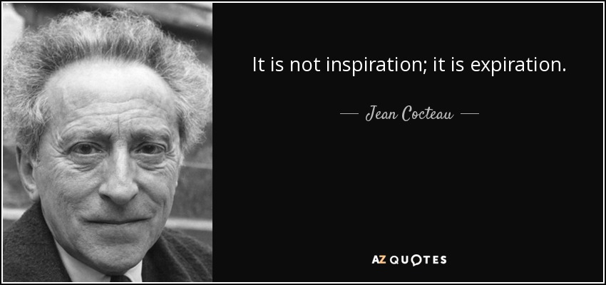 It is not inspiration; it is expiration. - Jean Cocteau