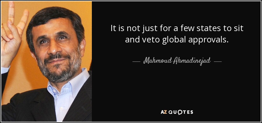 It is not just for a few states to sit and veto global approvals. - Mahmoud Ahmadinejad