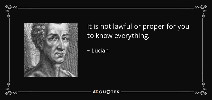 It is not lawful or proper for you to know everything. - Lucian