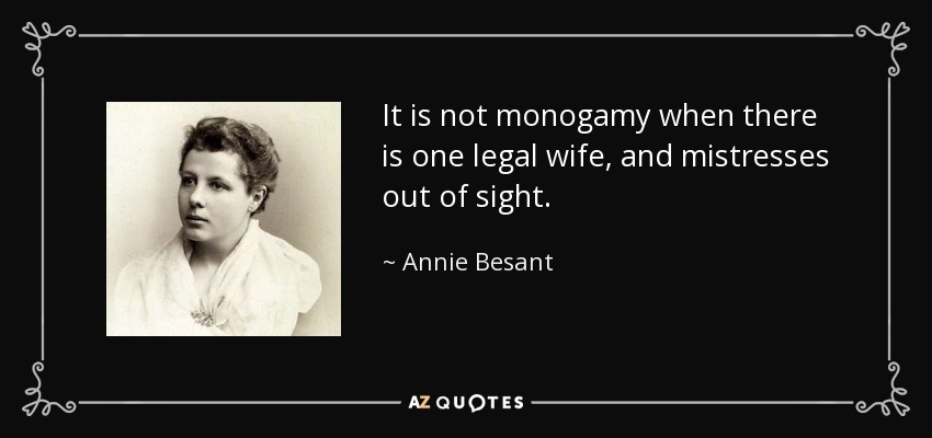 It is not monogamy when there is one legal wife, and mistresses out of sight. - Annie Besant