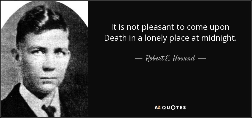 It is not pleasant to come upon Death in a lonely place at midnight. - Robert E. Howard