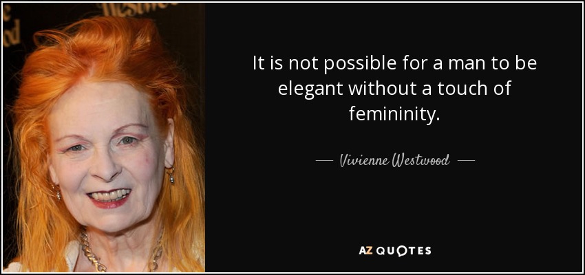 It is not possible for a man to be elegant without a touch of femininity. - Vivienne Westwood