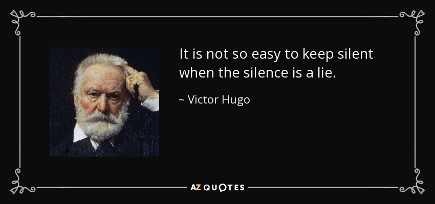 It is not so easy to keep silent when the silence is a lie. - Victor Hugo