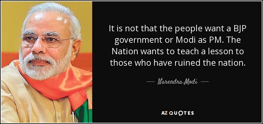 It is not that the people want a BJP government or Modi as PM. The Nation wants to teach a lesson to those who have ruined the nation. - Narendra Modi