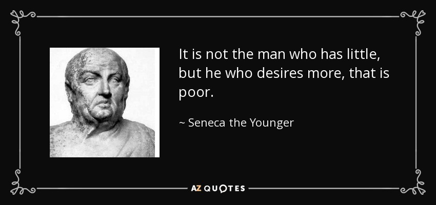 It is not the man who has little, but he who desires more, that is poor. - Seneca the Younger