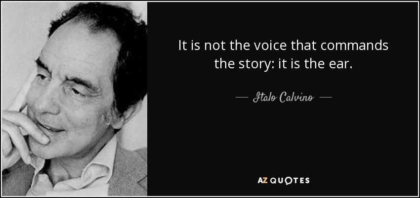 It is not the voice that commands the story: it is the ear. - Italo Calvino