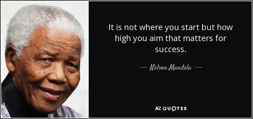 It is not where you start but how high you aim that matters for success. - Nelson Mandela