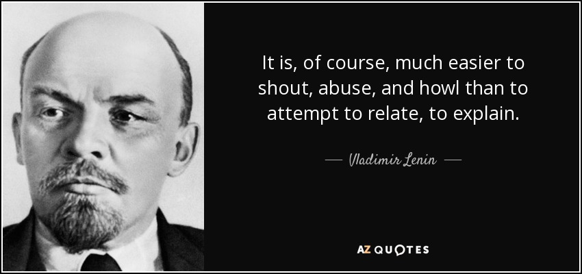 It is, of course, much easier to shout, abuse, and howl than to attempt to relate, to explain. - Vladimir Lenin