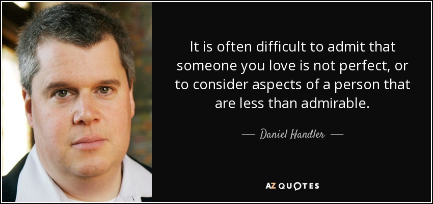 It is often difficult to admit that someone you love is not perfect, or to consider aspects of a person that are less than admirable. - Daniel Handler