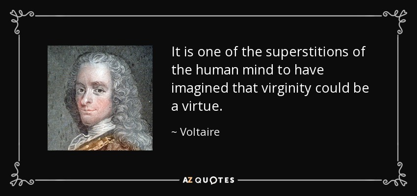 It is one of the superstitions of the human mind to have imagined that virginity could be a virtue. - Voltaire