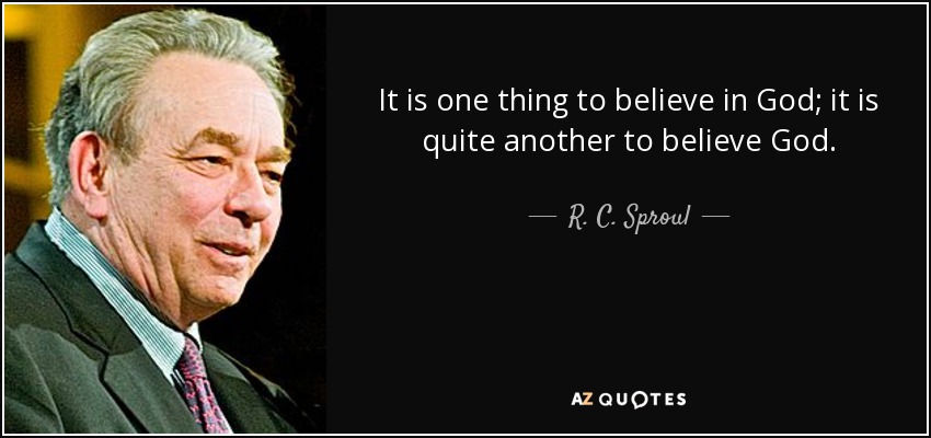 It is one thing to believe in God; it is quite another to believe God. - R. C. Sproul