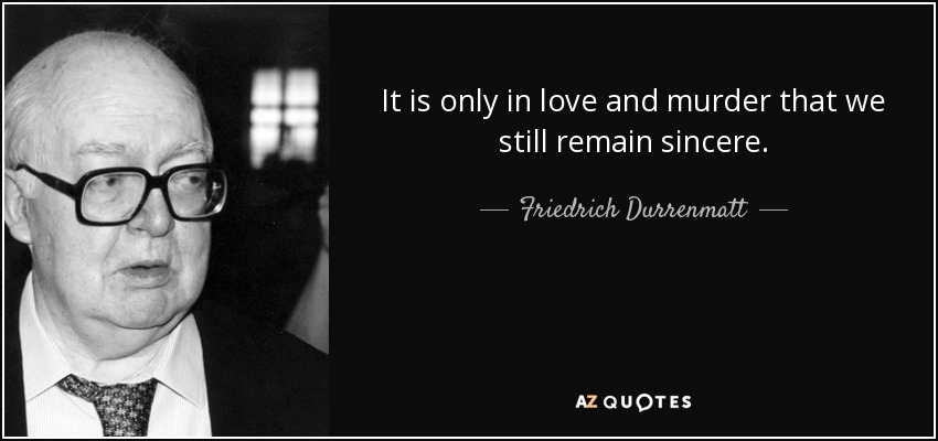 It is only in love and murder that we still remain sincere. - Friedrich Durrenmatt