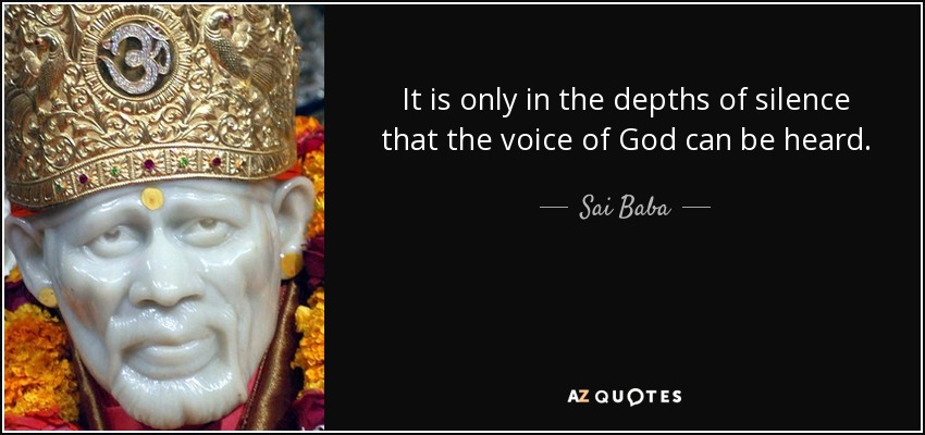 It is only in the depths of silence that the voice of God can be heard. - Sai Baba