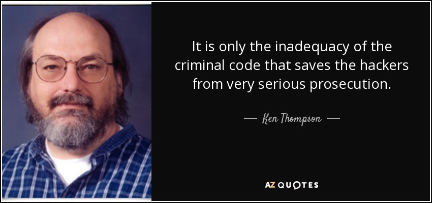 It is only the inadequacy of the criminal code that saves the hackers from very serious prosecution. - Ken Thompson