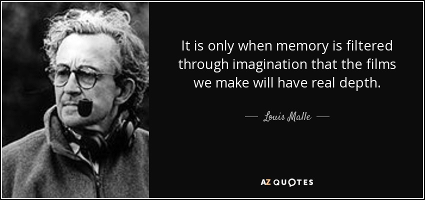 It is only when memory is filtered through imagination that the films we make will have real depth. - Louis Malle