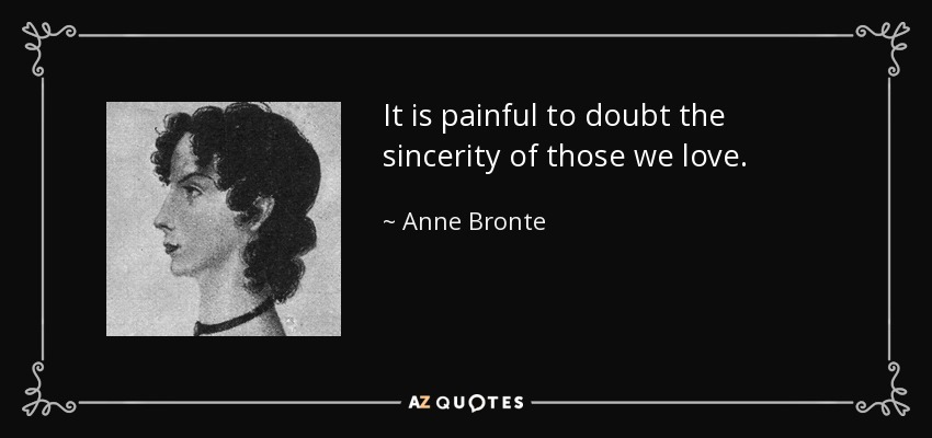 It is painful to doubt the sincerity of those we love. - Anne Bronte