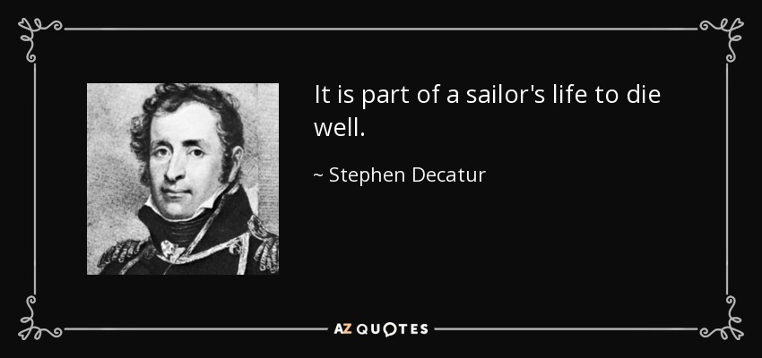 It is part of a sailor's life to die well. - Stephen Decatur