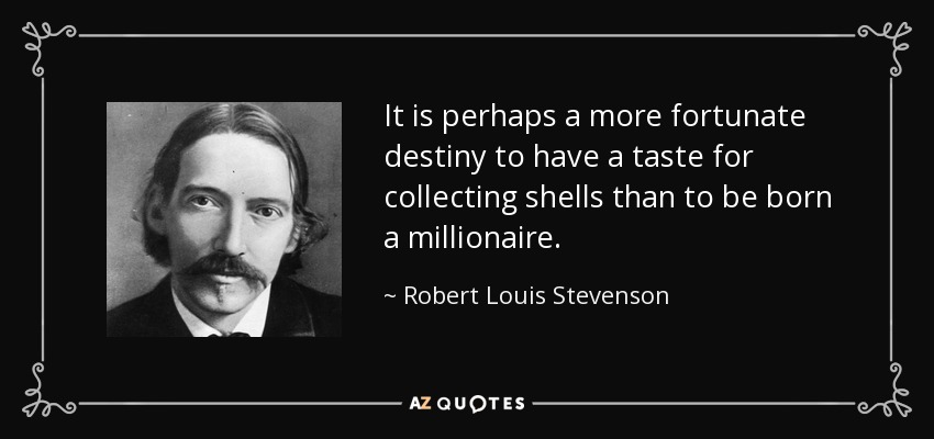 It is perhaps a more fortunate destiny to have a taste for collecting shells than to be born a millionaire. - Robert Louis Stevenson