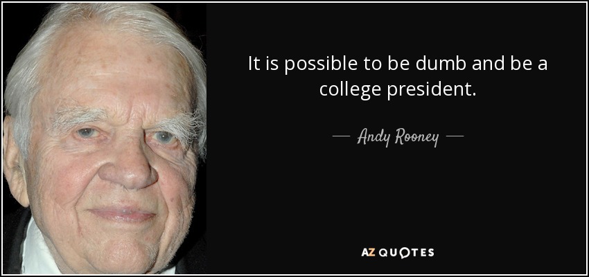 It is possible to be dumb and be a college president. - Andy Rooney