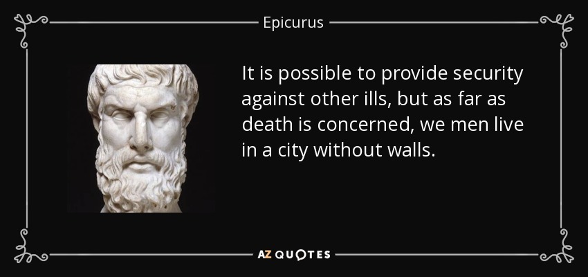 It is possible to provide security against other ills, but as far as death is concerned, we men live in a city without walls. - Epicurus