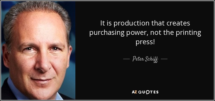 It is production that creates purchasing power, not the printing press! - Peter Schiff
