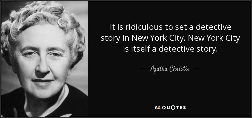 It is ridiculous to set a detective story in New York City. New York City is itself a detective story. - Agatha Christie
