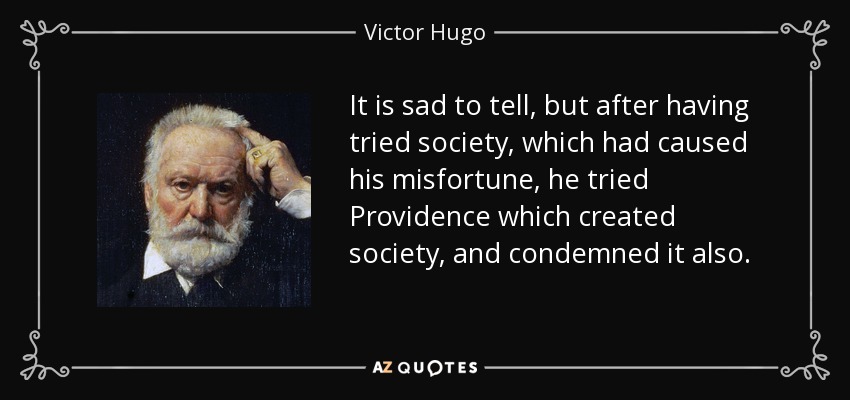 It is sad to tell, but after having tried society, which had caused his misfortune, he tried Providence which created society, and condemned it also. - Victor Hugo