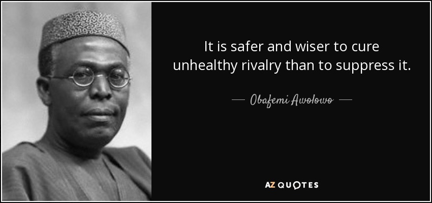 It is safer and wiser to cure unhealthy rivalry than to suppress it. - Obafemi Awolowo