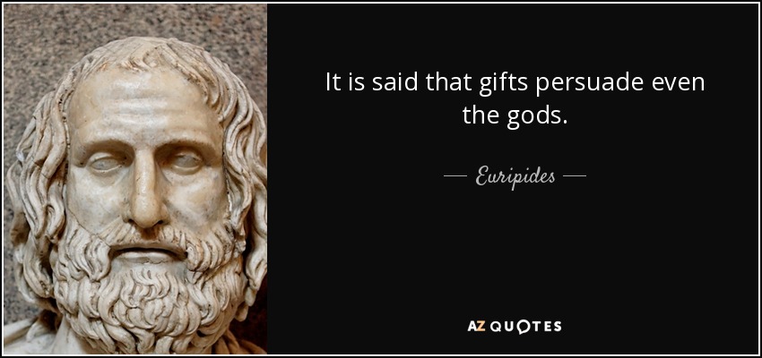 It is said that gifts persuade even the gods. - Euripides