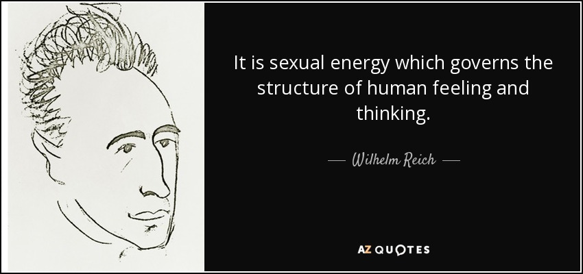 It is sexual energy which governs the structure of human feeling and thinking. - Wilhelm Reich