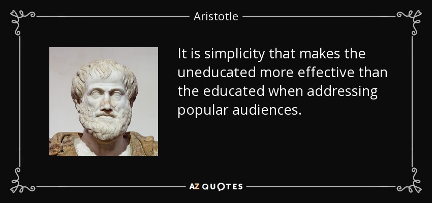 It is simplicity that makes the uneducated more effective than the educated when addressing popular audiences. - Aristotle