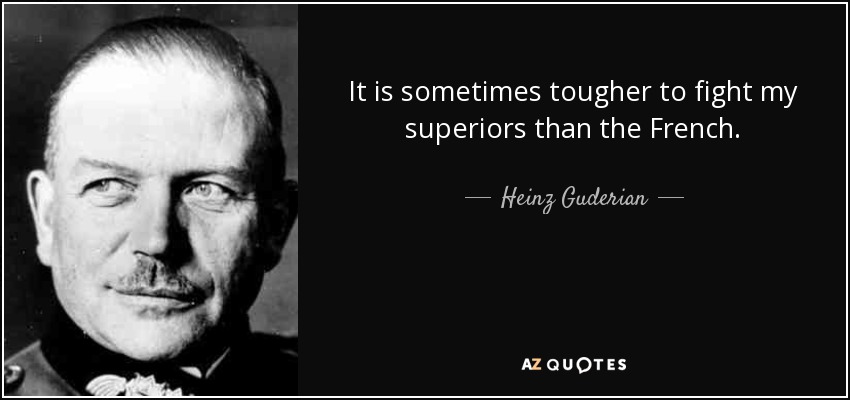 It is sometimes tougher to fight my superiors than the French. - Heinz Guderian