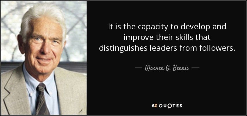 It is the capacity to develop and improve their skills that distinguishes leaders from followers. - Warren G. Bennis