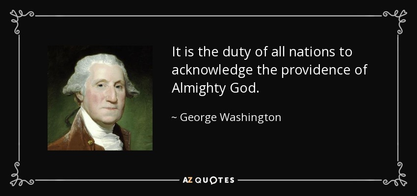It is the duty of all nations to acknowledge the providence of Almighty God. - George Washington