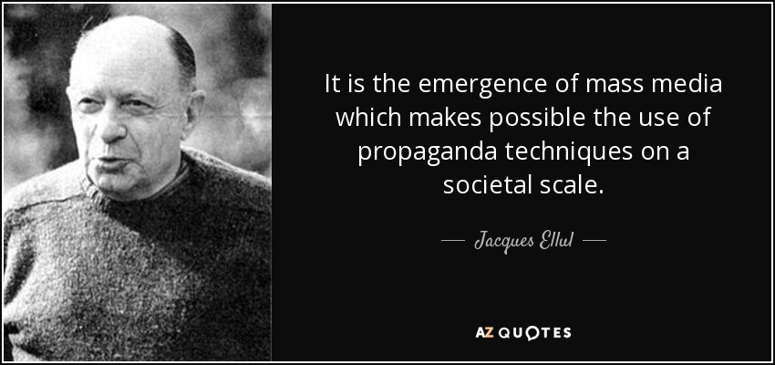 It is the emergence of mass media which makes possible the use of propaganda techniques on a societal scale. - Jacques Ellul
