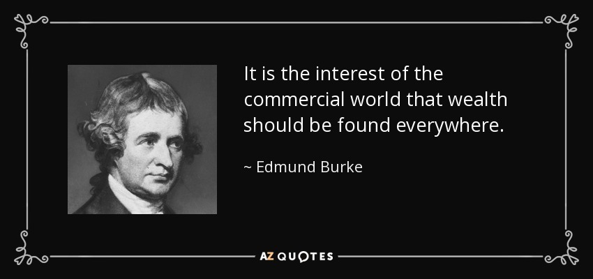 It is the interest of the commercial world that wealth should be found everywhere. - Edmund Burke
