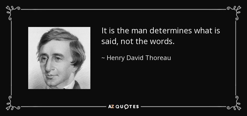 It is the man determines what is said, not the words. - Henry David Thoreau