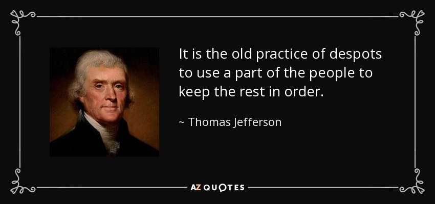 It is the old practice of despots to use a part of the people to keep the rest in order. - Thomas Jefferson
