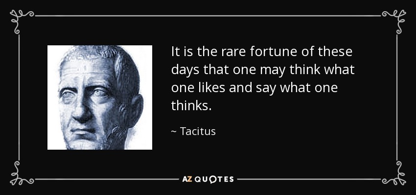 It is the rare fortune of these days that one may think what one likes and say what one thinks. - Tacitus