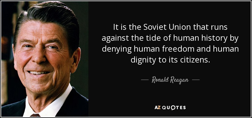 It is the Soviet Union that runs against the tide of human history by denying human freedom and human dignity to its citizens. - Ronald Reagan