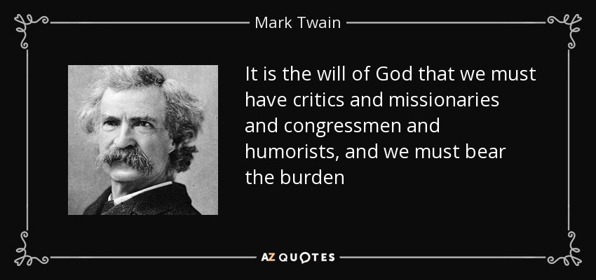 It is the will of God that we must have critics and missionaries and congressmen and humorists, and we must bear the burden - Mark Twain