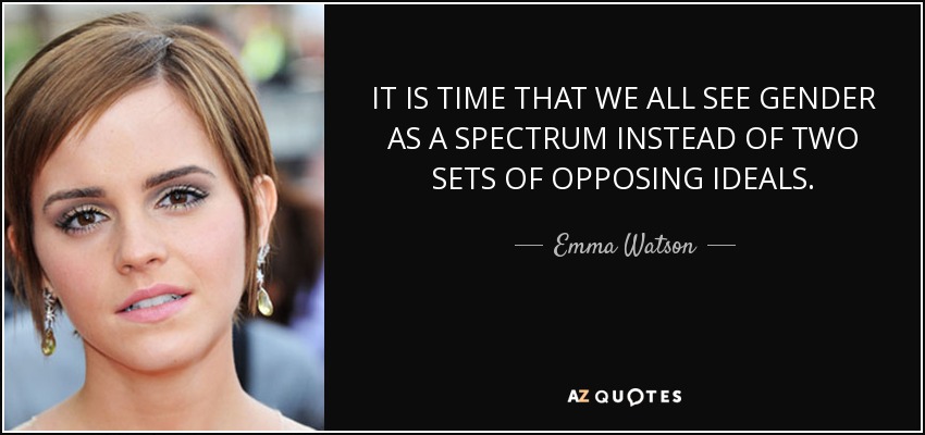 IT IS TIME THAT WE ALL SEE GENDER AS A SPECTRUM INSTEAD OF TWO SETS OF OPPOSING IDEALS. - Emma Watson