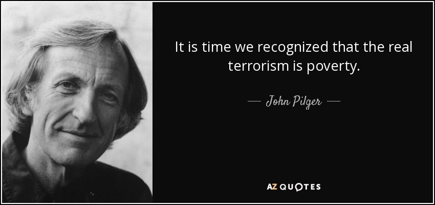It is time we recognized that the real terrorism is poverty. - John Pilger